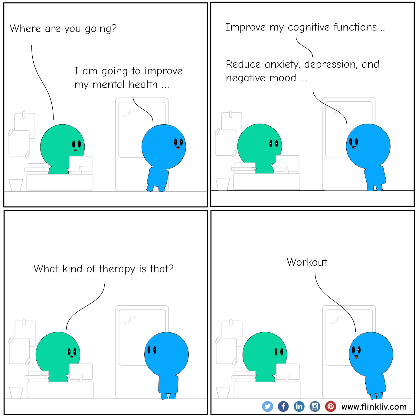 Conversation between A and B about the benefits of workout. A: Where are you going? B: I am going to improve my mental health and cognitive function. Reduce anxiety, depression, and negative mood A: What kind of therapy is that? B: Workout. By flinkliv.com