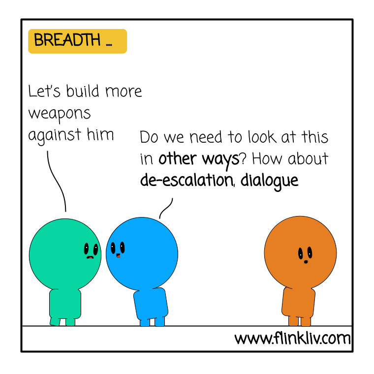 Conversation between A and B about Breadth. A: Let’s build more weapons against them. B: Do we need to look at this in other ways? How about de-escalation, dialogue. By flinkliv.com