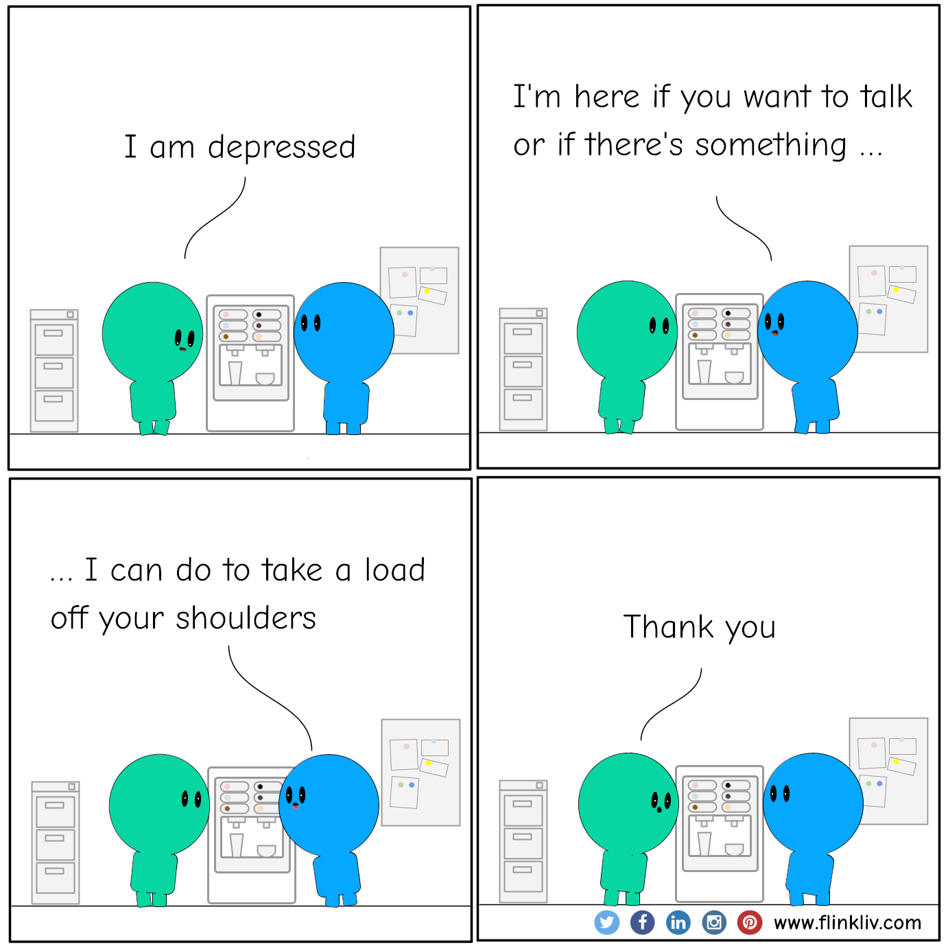 Conversation between A and B about how to offer compassion to people with depression. A: I am depressed. B: I'm sorry to hear that. I'm here if you want to talk or if there's something I can do to take a load off your shoulders. A: Thank you By flinkliv.com