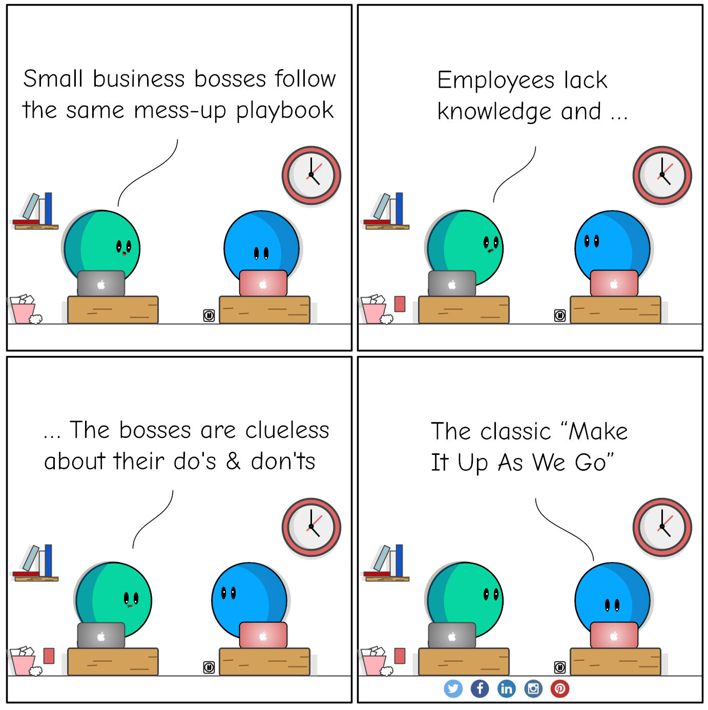 Conversation between A and B about small business leaders. 
				A: Small business bosses follow the same mess-up playbook.
				B: Employees lack knowledge, and Bosses are clueless about their do's and don'ts.
				The Classic Make It Up As We Go.
				By flinkliv.com

            