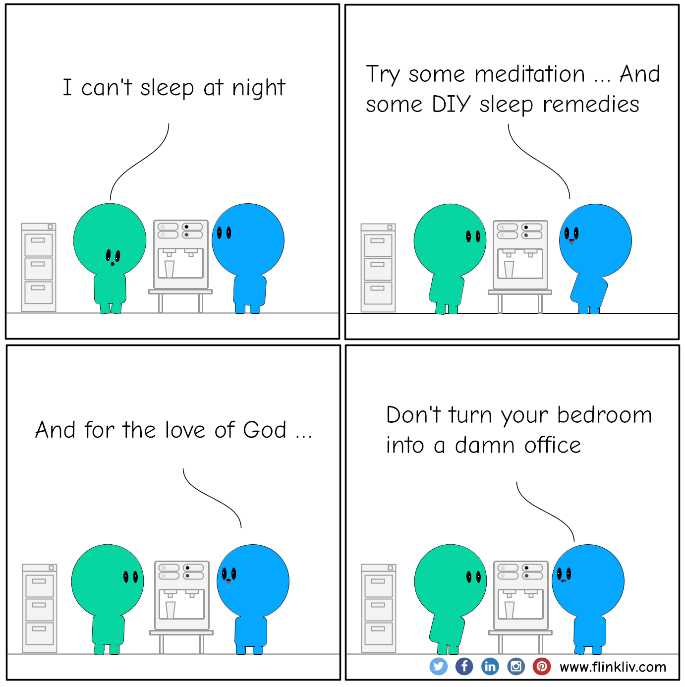 Conversation between A and B to fight insomnia A: I can not sleep at night B: Try some meditation, and some DIY sleep remedies. B: And for the love of God, B: Don't turn your bedroom into a damn office. By flinkliv.com
