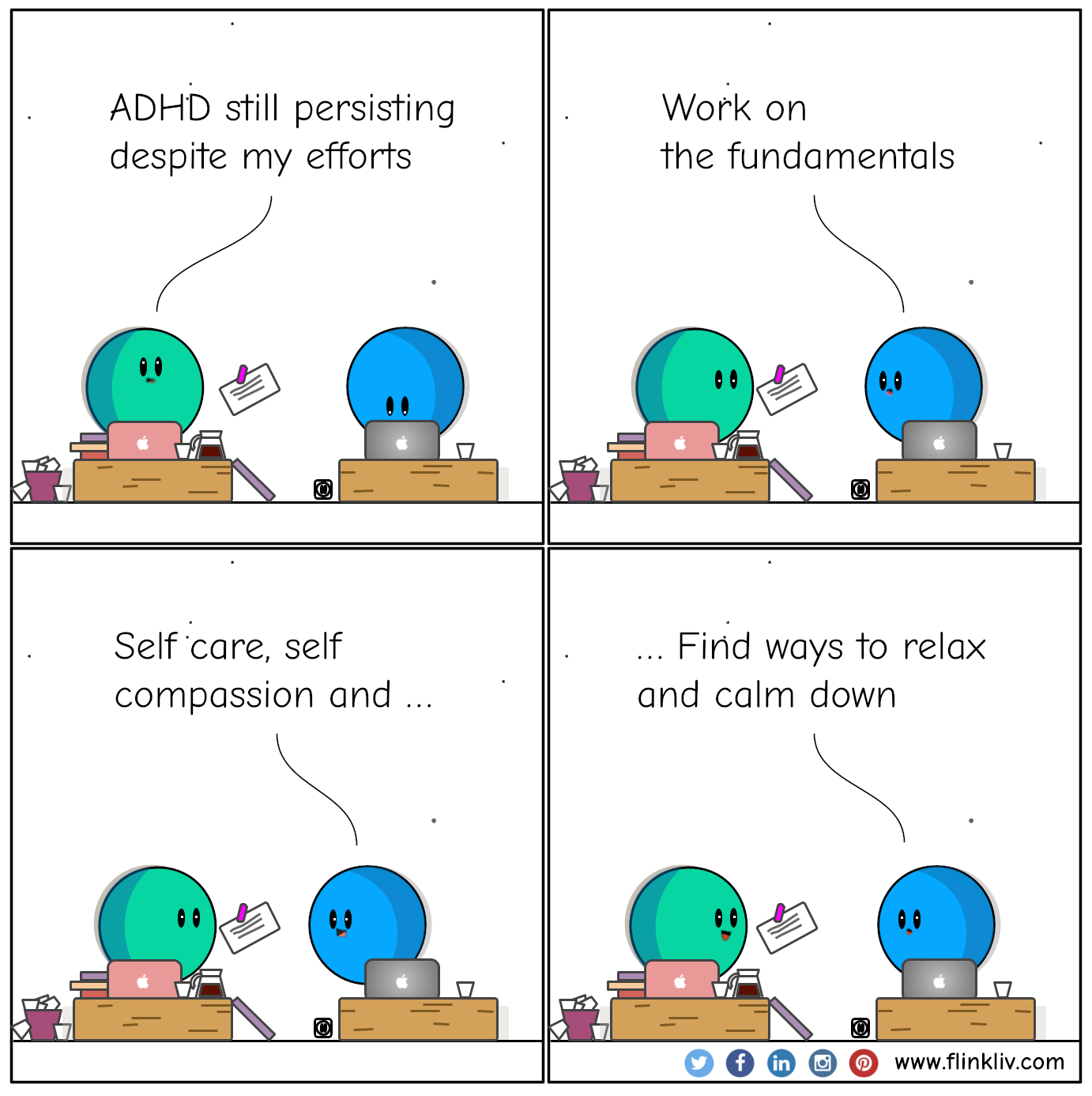 Conversation between A and B about ADHD and self-care and self-compassion.
					A: ADHD still persisting despite my efforts
					B: Work on the fundamentals
					B: Self care, self compassion and finding ways to relax and calm down
				By Flinkliv.com
			