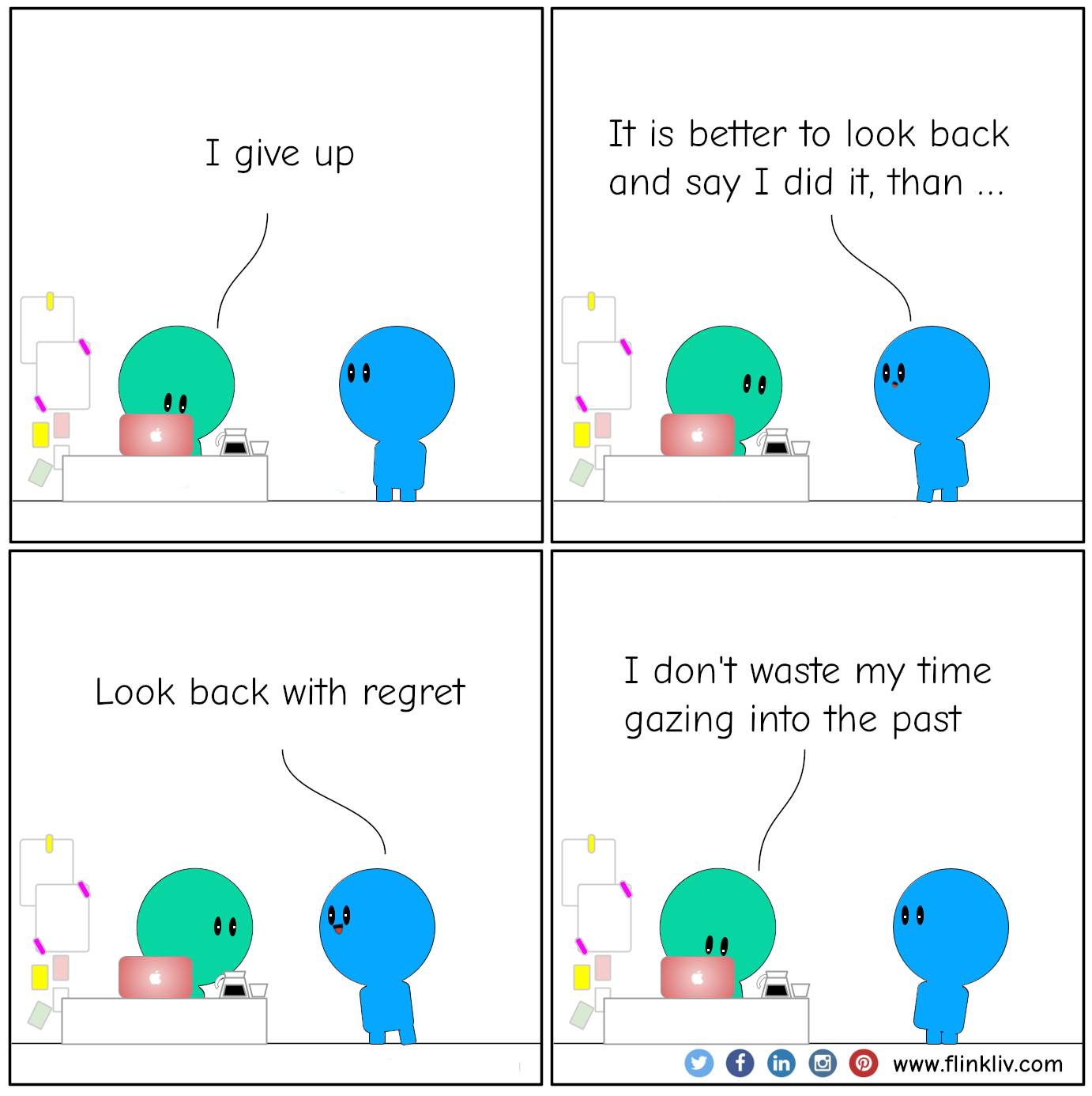 Conversation between A and B about it is better to look back and say I  did that than look back with regret
				A: I give up
				B: It is better to look back and say I  did that than look back with regret
				A: I don't waste my time gazing into the past.
			