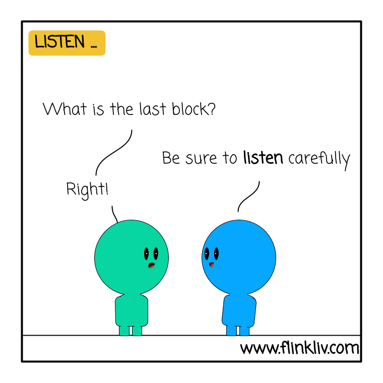 Conversation between A and B about the listening in communication. 
                A: What is the last block? B: Be sure to listen carefully A: Right!
              