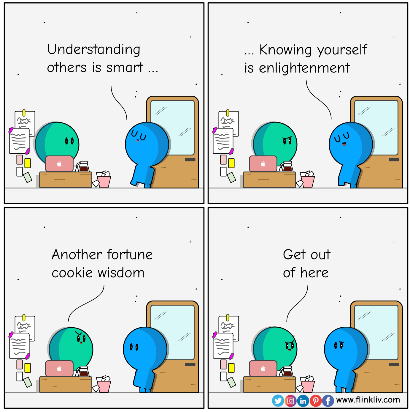 Conversation between A and B about listening skills. 
            		B: Understanding others is smart; knowing yourself is enlightenment
					A: Another fortune cookie wisdom. Get out of here.
					By Flinkliv.com
				