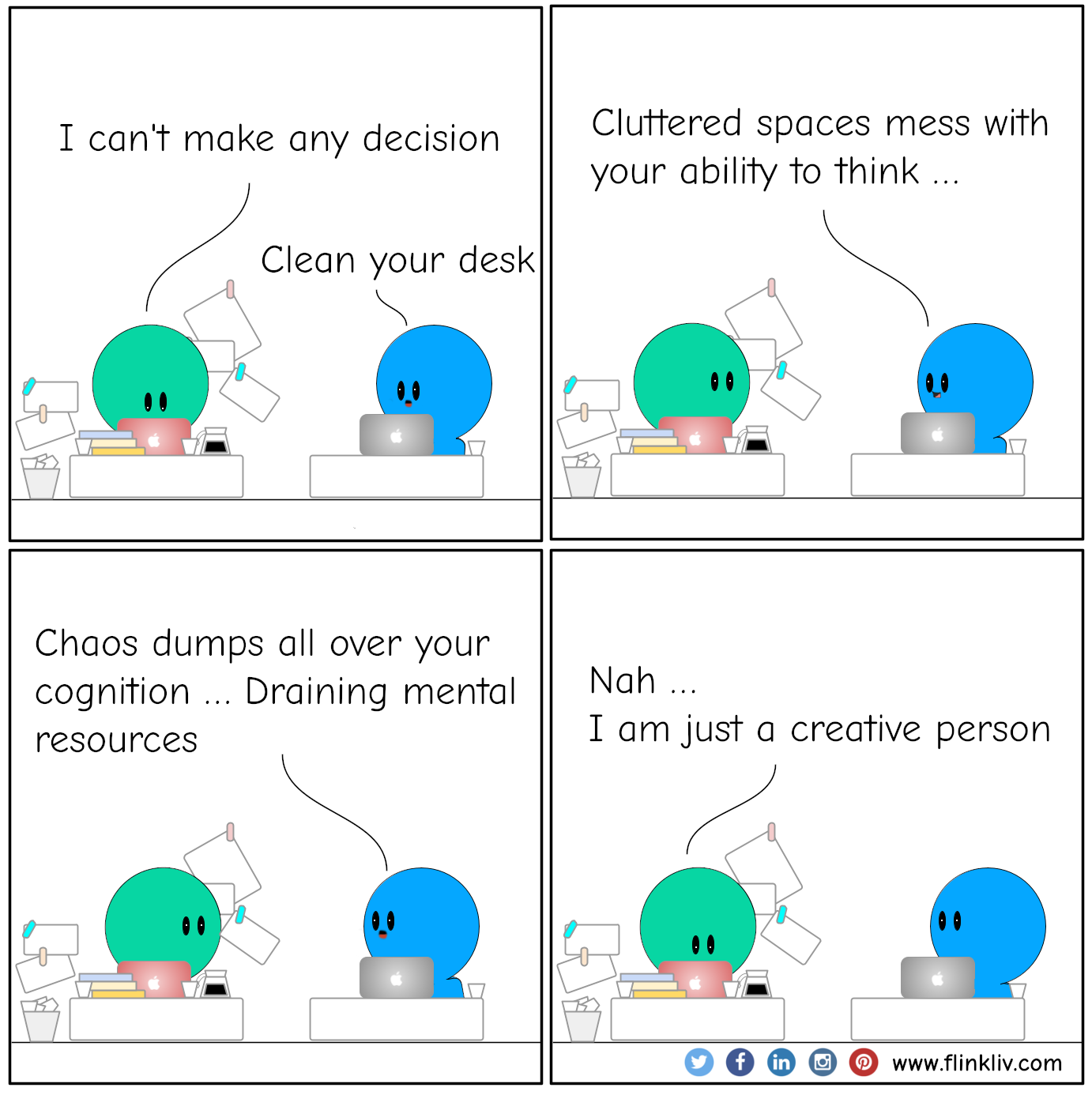 A conversation between A and B about cluttered spaces. A: I am not able to make a decision B: Clean your desk. B: Cluttered spaces can have adverse effects on our cognition and decision-making. B: Chaos depletes our cognitive resources and reduces our ability to focus. A: Nah, I am just a creative person. By flinkliv.com