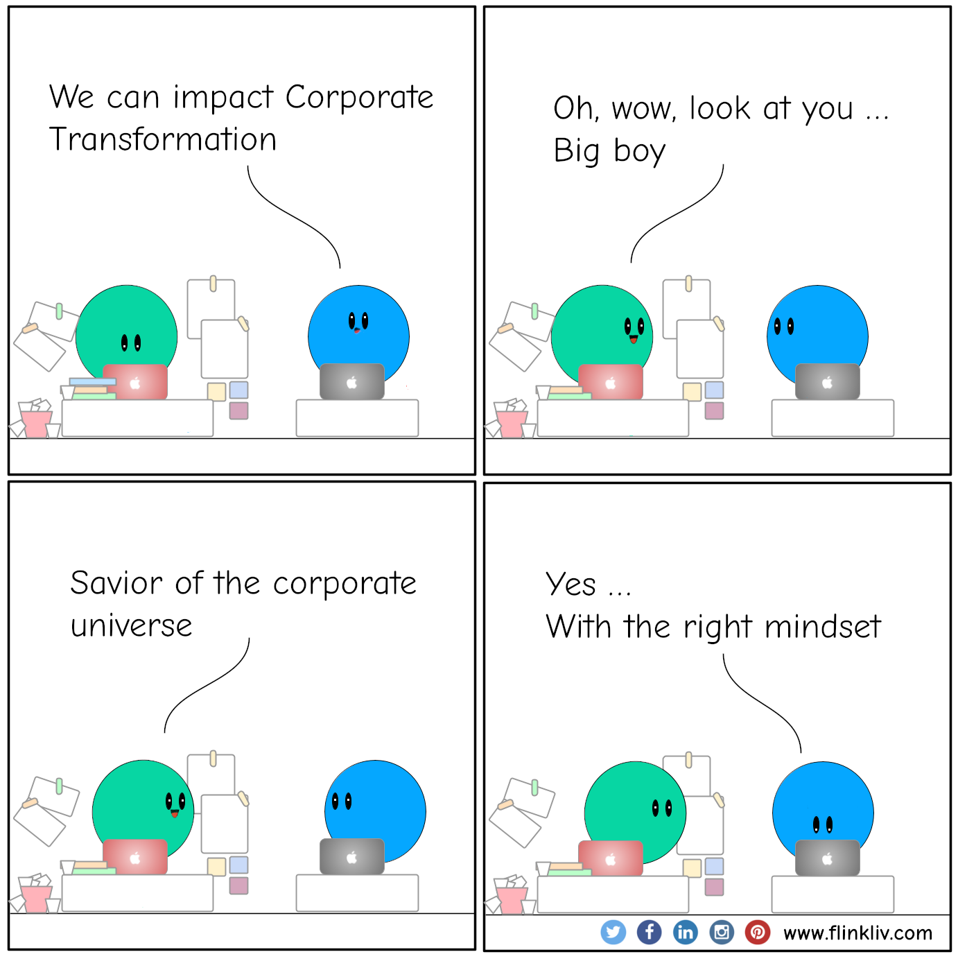 Conversation between A and B about how people can impact corporate transformations. B: We can impact Corporate Transformation. A: Oh, wow, look at you, big boy, A: Savior of the corporate universe B: Yes, with the right mindset. By flinkliv.com