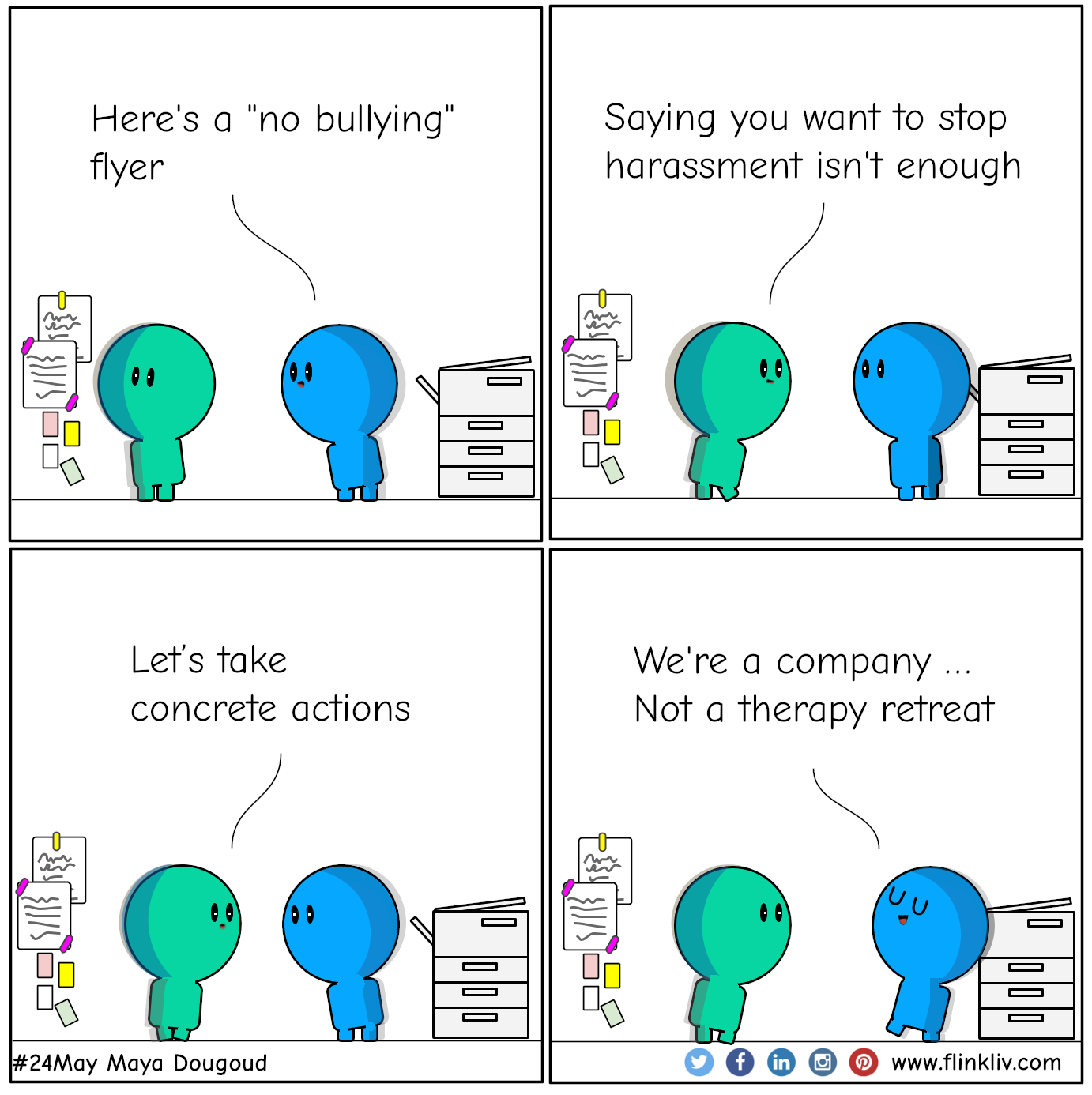 Conversation between A and B about Bullying at workplace. 
				A: Here's a no bullying flyer. 
B: Saying you want to stop harassment isn't enough. Let’s take concrete actions
A: We're a company, not a therapy retreat

				By Flinkliv.com
			