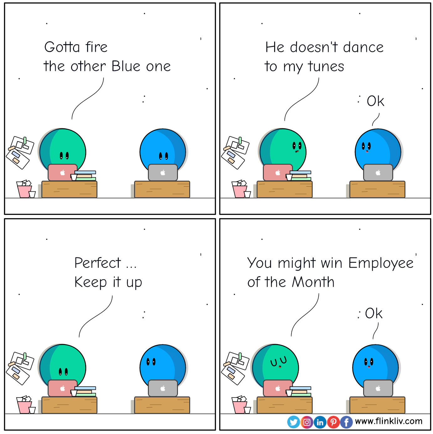 Conversation between A and B about toxic boss compliance strategy. 
				A Gotta fire the other Blue one. 
				He doesn't dance to my tunes. 
				B: Ok.
				A: Perfect. Keep it up. You might win employee of the month.
				By Flinkliv.com
			