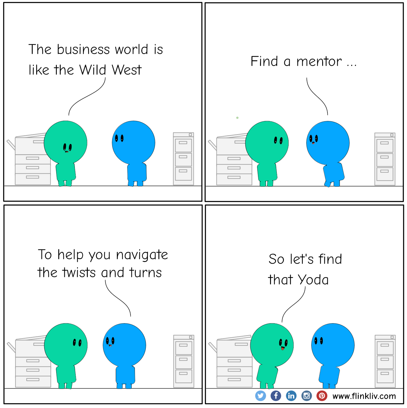 Conversation between A and B about the benefit of having a mentor A: The business world's like the Wild West. B: Find a mentor. To help you navigate the twists and turns A: So let's find that Yoda