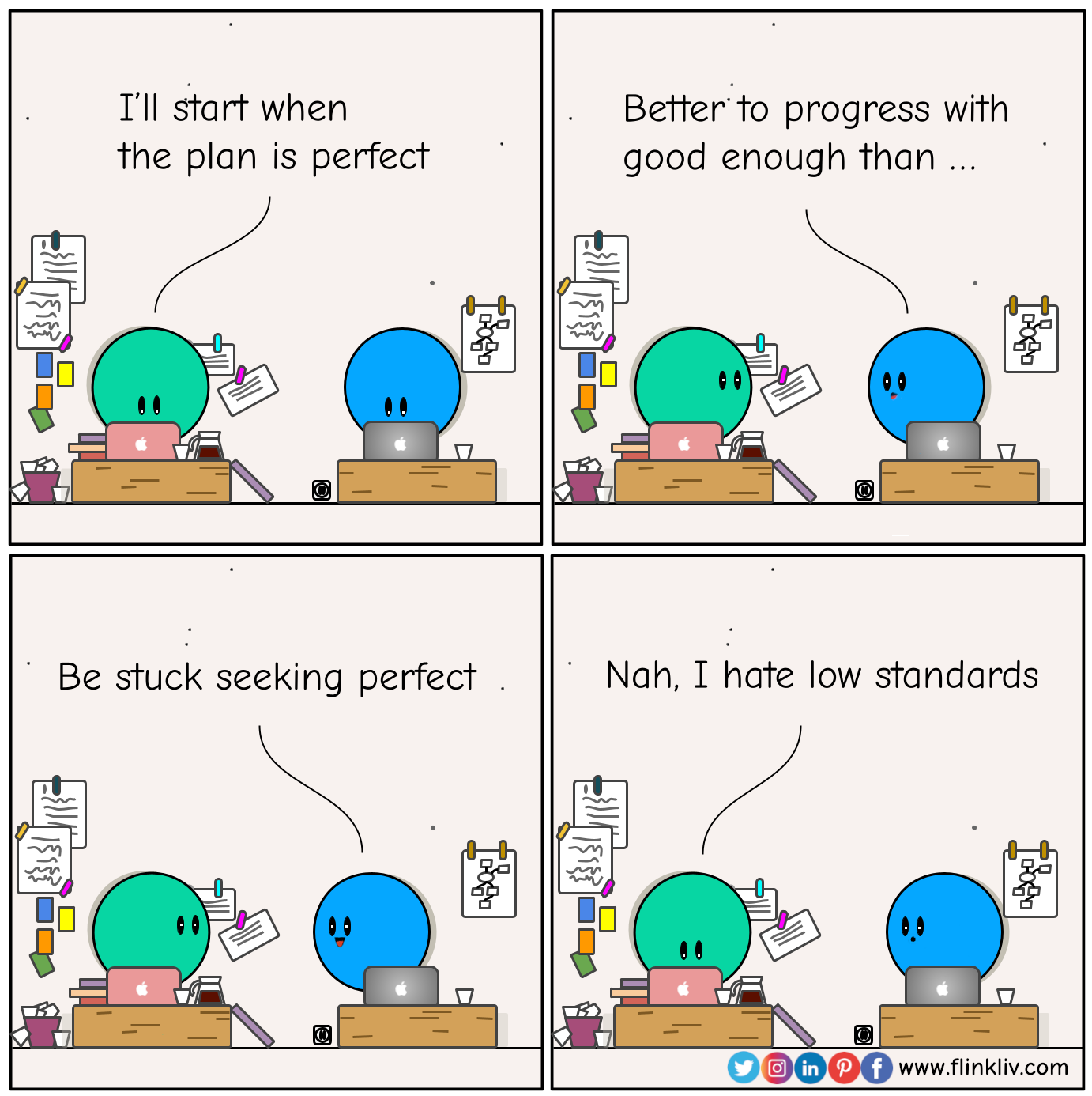 Conversation between A and B about perfectionism. A: I’ll start when the plan is perfect B: Perfectionism is the voice of the oppressor. It will keep you cramped and insane. A: Nah. I hate low standards. By flinkliv.com