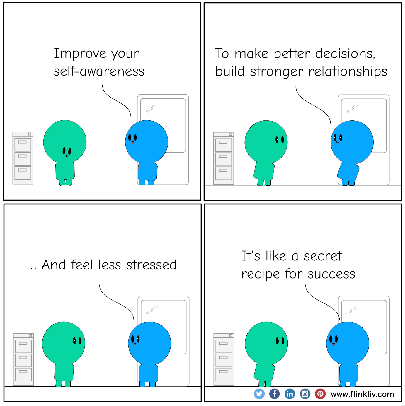 Conversation between A and B about the benefits of self-awarness.
				B: Improve your self-awareness.
				B: To make better decisions, build stronger relationships,
				B: and feel less stressed.
				B: It's like a secret recipe for success.
			