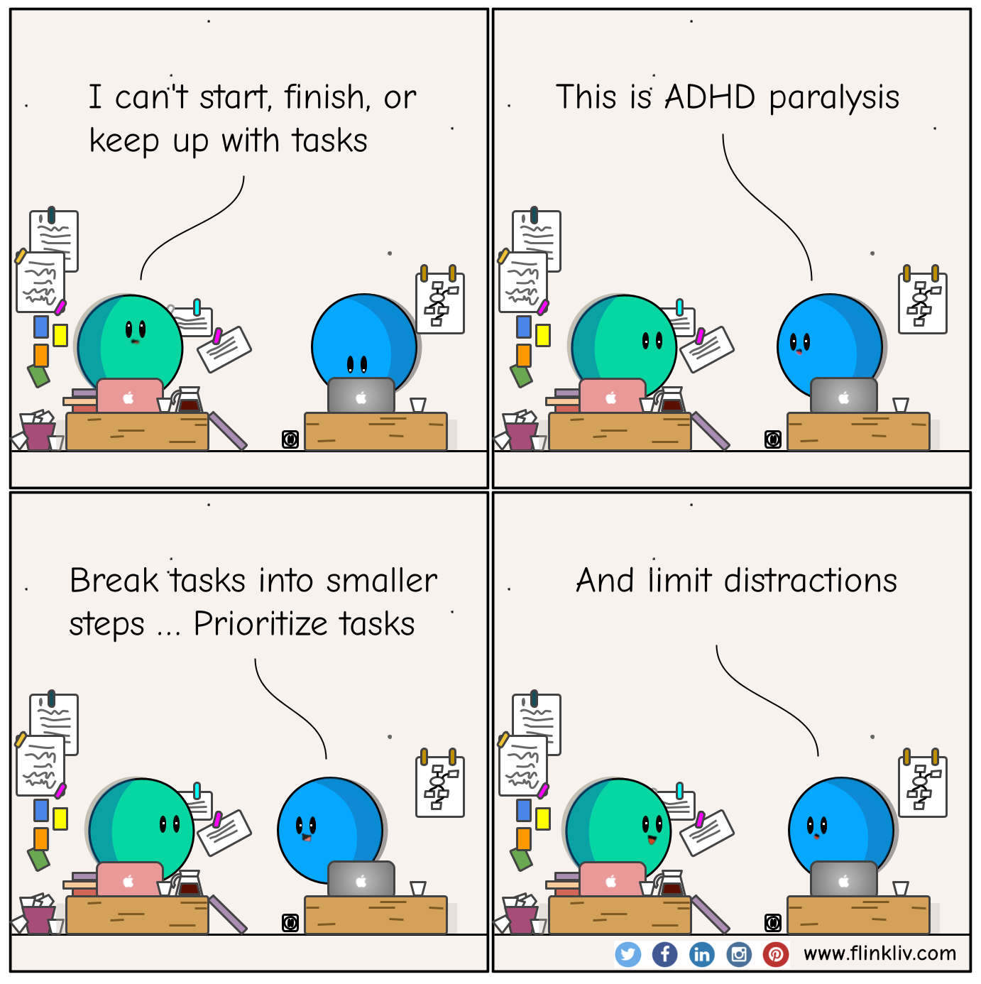 Conversation between A and B about how to fight ADHD paralysis
                            A: I can't start, finish, or keep up with tasks. 
                            B: This is ADHD paralysis.
                            B: Try breaking tasks into smaller steps.
                            B: Prioritize tasks and limit distractions.
								By flinkliv.com
                        