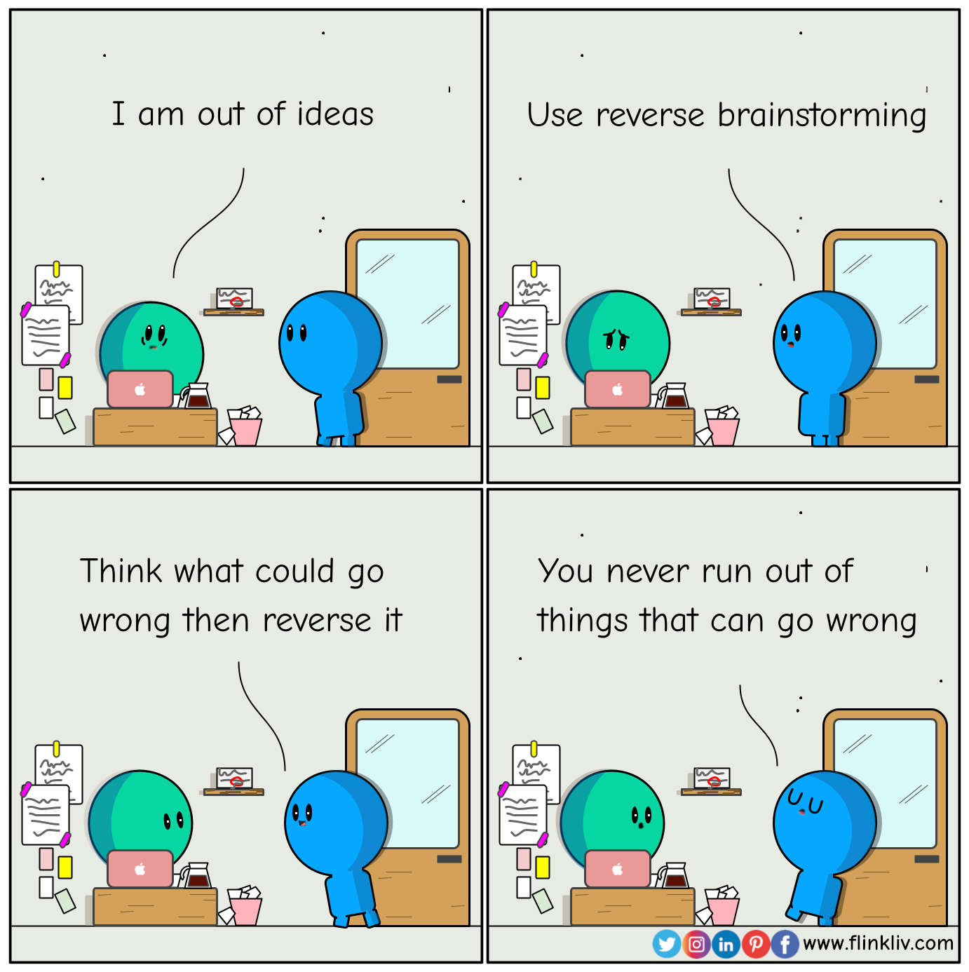 Conversation between A and B about reverse brainstorming. A: I am out of ideas B: Use reverse brainstorming B: Think what could go wrong then reverse it B: You never run out of things that can go wrong.